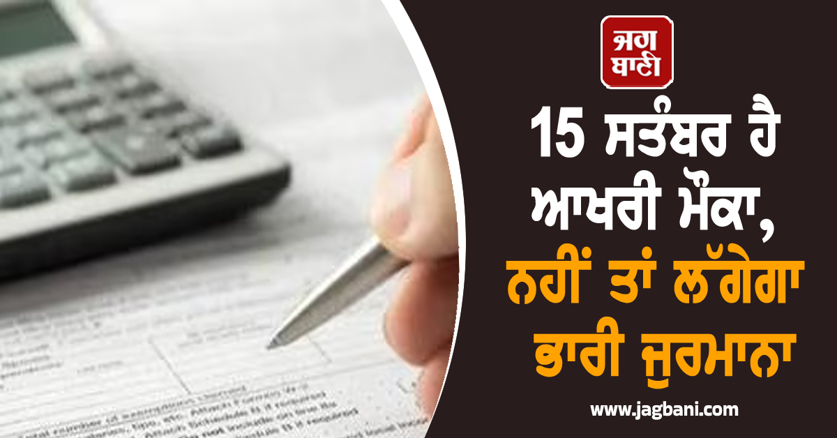 15 ਸਤੰਬਰ ਹੈ ਆਖਰੀ ਮੌਕਾ, ਨਹੀਂ ਕੀਤਾ ਇਹ ਕੰਮ ਤਾਂ ਲੱਗੇਗਾ ਭਾਰੀ ਜੁਰਮਾਨਾ ਤੇ ਹੋਵੇਗੀ ਜੇਲ੍ਹ