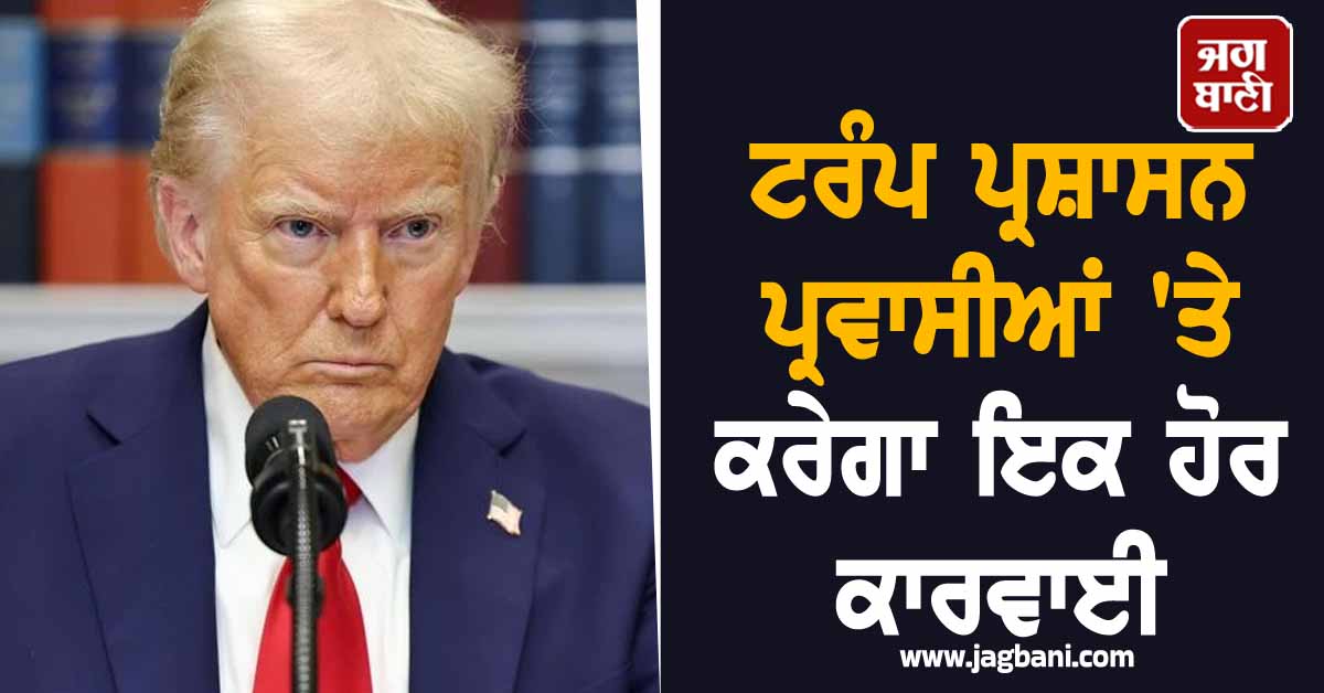 ਟਰੰਪ ਪ੍ਰਸ਼ਾਸਨ ਪ੍ਰਵਾਸੀਆਂ 'ਤੇ ਕਰੇਗਾ ਇਕ ਹੋਰ ਕਾਰਵਾਈ, H1B ਤੇ ਗ੍ਰੀਨ ਕਾਰਡ ਪ੍ਰਕਿਰਿਆ 'ਚ ਹੋਵੇਗਾ ਬਦਲਾਅ