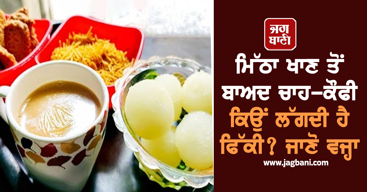 ਮਿੱਠਾ ਖਾਣ ਤੋਂ ਬਾਅਦ ਚਾਹ-ਕੌਫੀ ਕਿਉਂ ਲੱਗਦੀ ਹੈ ਫਿੱਕੀ? ਜਾਣੋ ਵਜ੍ਹਾ