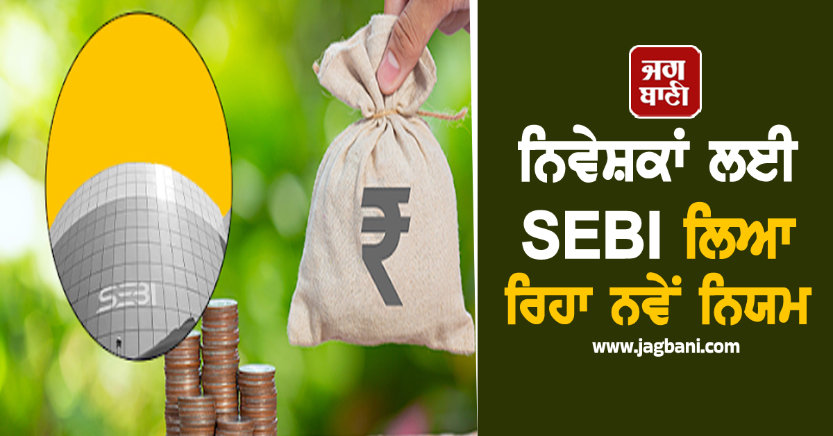 IPO ਤੋਂ ਲੈ ਕੇ ਮਿਊਚੁਅਲ ਫੰਡਾਂ ਤੱਕ, SEBI ਨਿਵੇਸ਼ਕਾਂ ਲਈ ਲਿਆ ਰਿਹਾ ਹੈ ਨਵੇਂ ਨਿਯਮ
