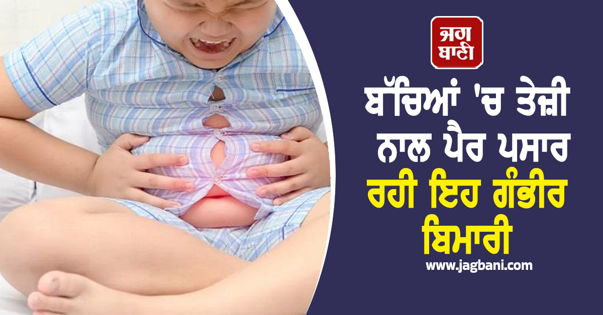 ਮਾਪੇ ਹੋ ਜਾਣ ਸਾਵਧਾਨ ! ਬੱਚਿਆਂ ''ਚ ਤੇਜ਼ੀ ਨਾਲ ਪੈਰ ਪਸਾਰ ਰਹੀ ਇਹ ਗੰਭੀਰ ਬਿਮਾਰੀ