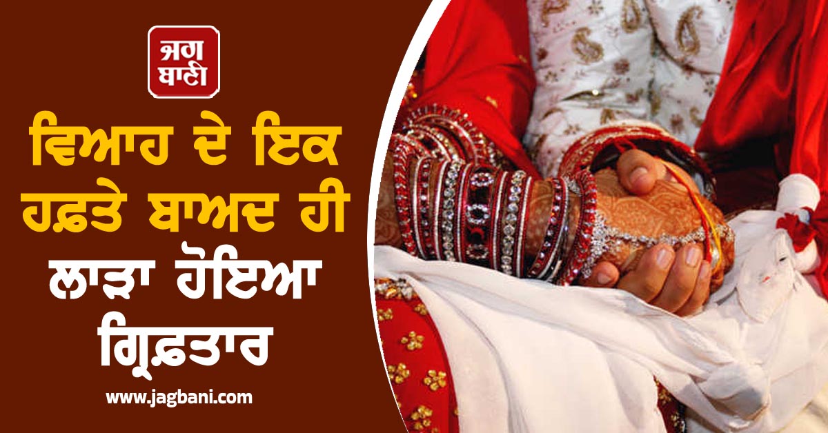 ਵਿਆਹ ਦੇ ਇਕ ਹਫ਼ਤੇ ਬਾਅਦ ਹੀ ਲਾੜਾ ਹੋਇਆ ਗ੍ਰਿਫ਼ਤਾਰ, ਜਾਣੋ ਕੀ ਹੈ ਪੂਰਾ ਮਾਮਲਾ
