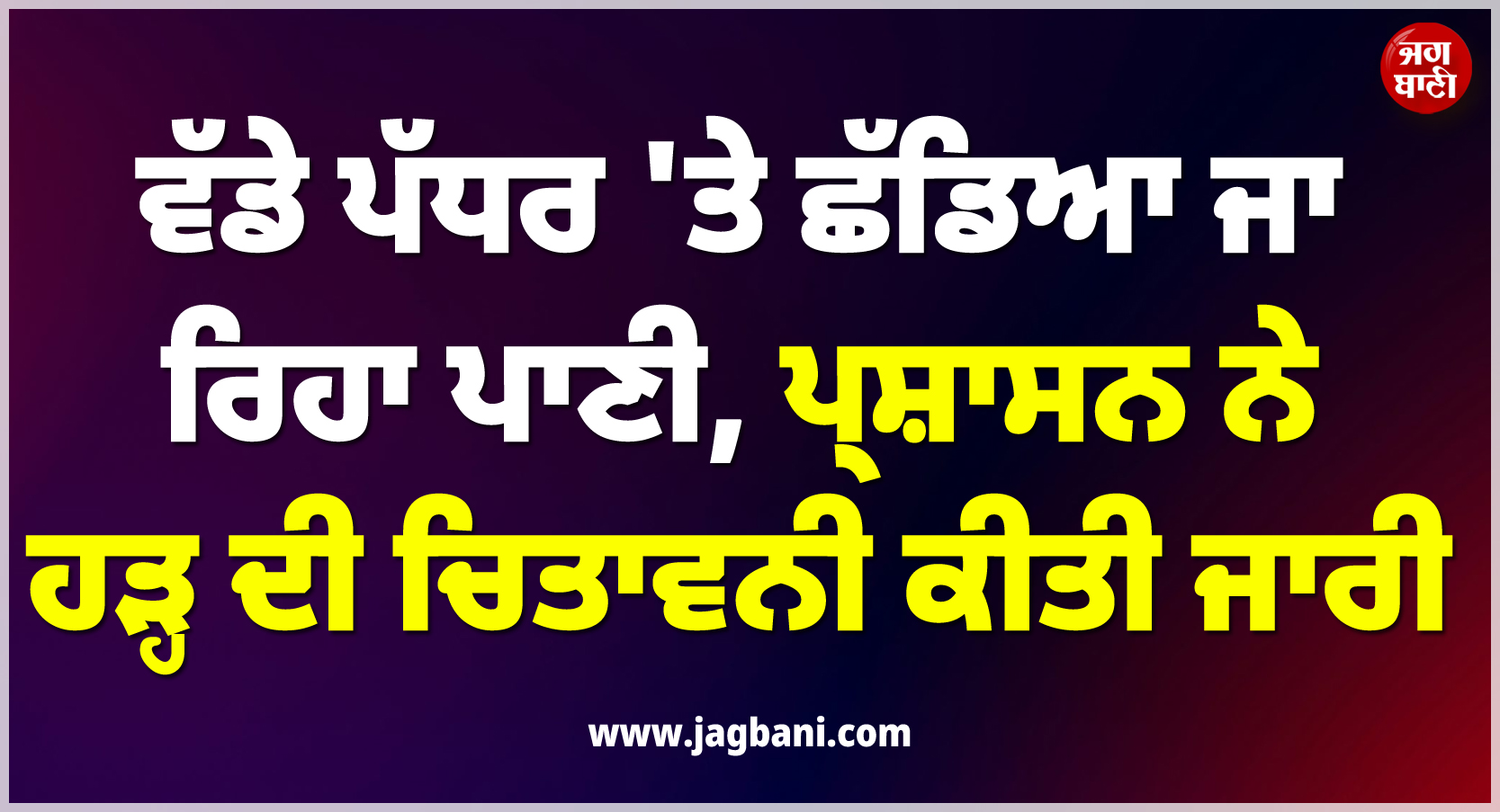ਵੱਡੇ ਪੱਧਰ 'ਤੇ ਛੱਡਿਆ ਜਾ ਰਿਹਾ ਪਾਣੀ, ਪ੍ਰਸ਼ਾਸਨ ਨੇ ਹੜ੍ਹਾਂ ਦੀ ਚਿਤਾਵਨੀ ਕੀਤੀ ਜਾਰੀ