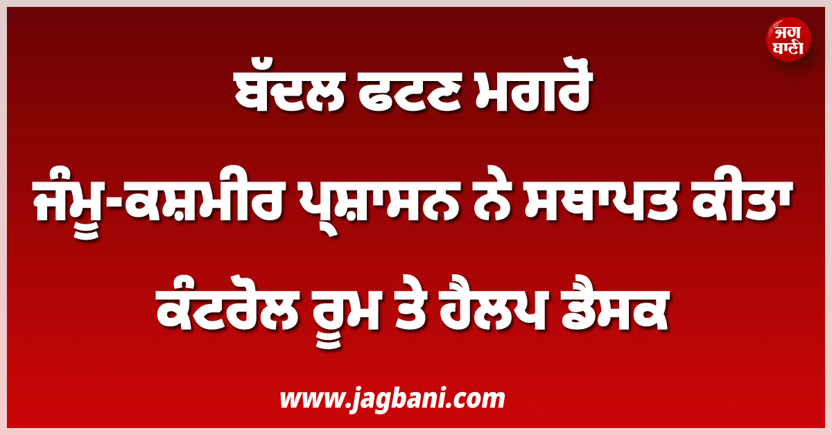 ਬੱਦਲ ਫਟਣ ਮਗਰੋਂ ਜੰਮੂ-ਕਸ਼ਮੀਰ ਪ੍ਰਸ਼ਾਸਨ ਨੇ ਸਥਾਪਤ ਕੀਤਾ ਕੰਟਰੋਲ ਰੂਮ ਤੇ ਹੈਲਪ ਡੈਸਕ
