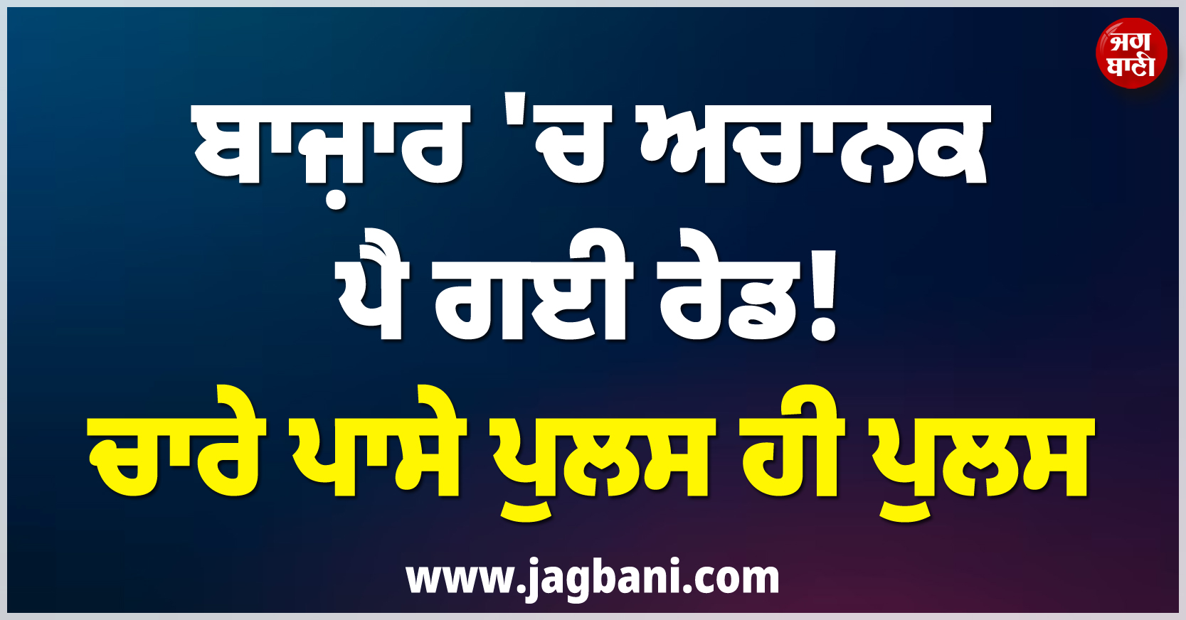 ਬਾਜ਼ਾਰ ''ਚ ਅਚਾਨਕ ਪੈ ਗਈ ਰੇਡ ! ਚਾਰੇ ਪਾਸੇ ਪੁਲਸ ਹੀ ਪੁਲਸ