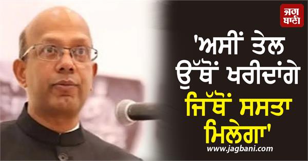 indian ambassador  s firm response     we will buy oil from where it is cheaper  