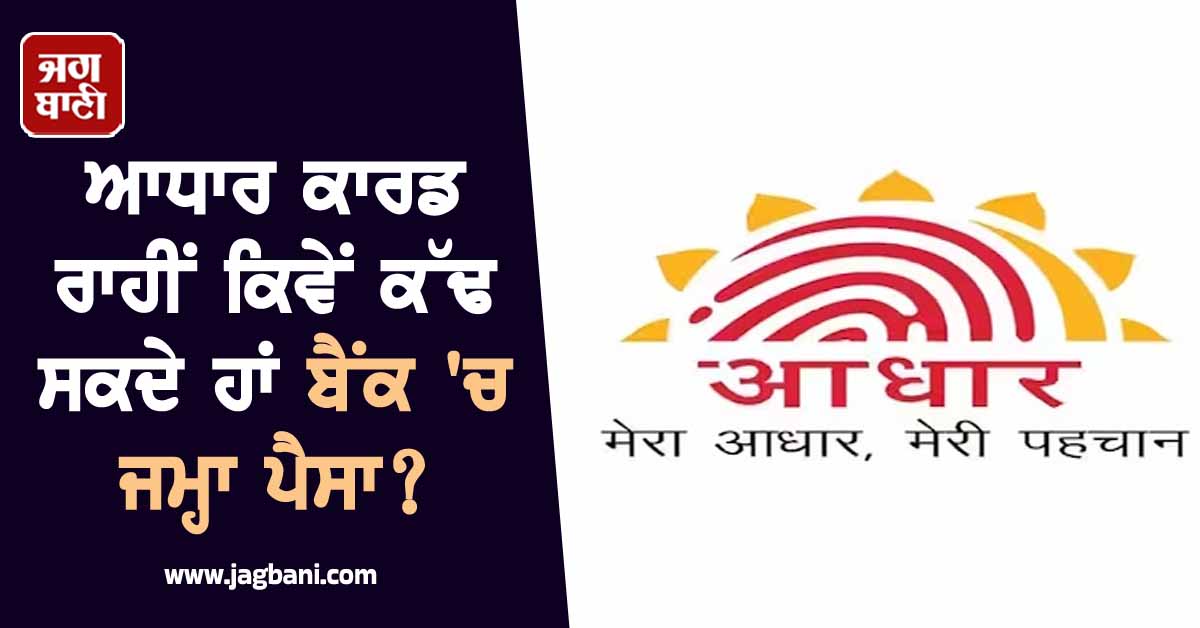 ਆਧਾਰ ਕਾਰਡ ਰਾਹੀਂ ਕਿਵੇਂ ਕੱਢ ਸਕਦੇ ਹਾਂ ਬੈਂਕ 'ਚ ਜਮ੍ਹਾ ਪੈਸਾ? ਇਹ ਤਰੀਕਾ ਆਸਾਨ ਕਰੇਗਾ ਹਰ ਮੁਸ਼ਕਲ