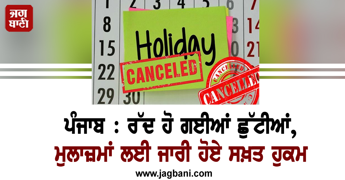 ਪੰਜਾਬ : ਰੱਦ ਹੋ ਗਈਆਂ ਛੁੱਟੀਆਂ, ਮੁਲਾਜ਼ਮਾਂ ਲਈ ਜਾਰੀ ਹੋਏ ਸਖ਼ਤ ਹੁਕਮ