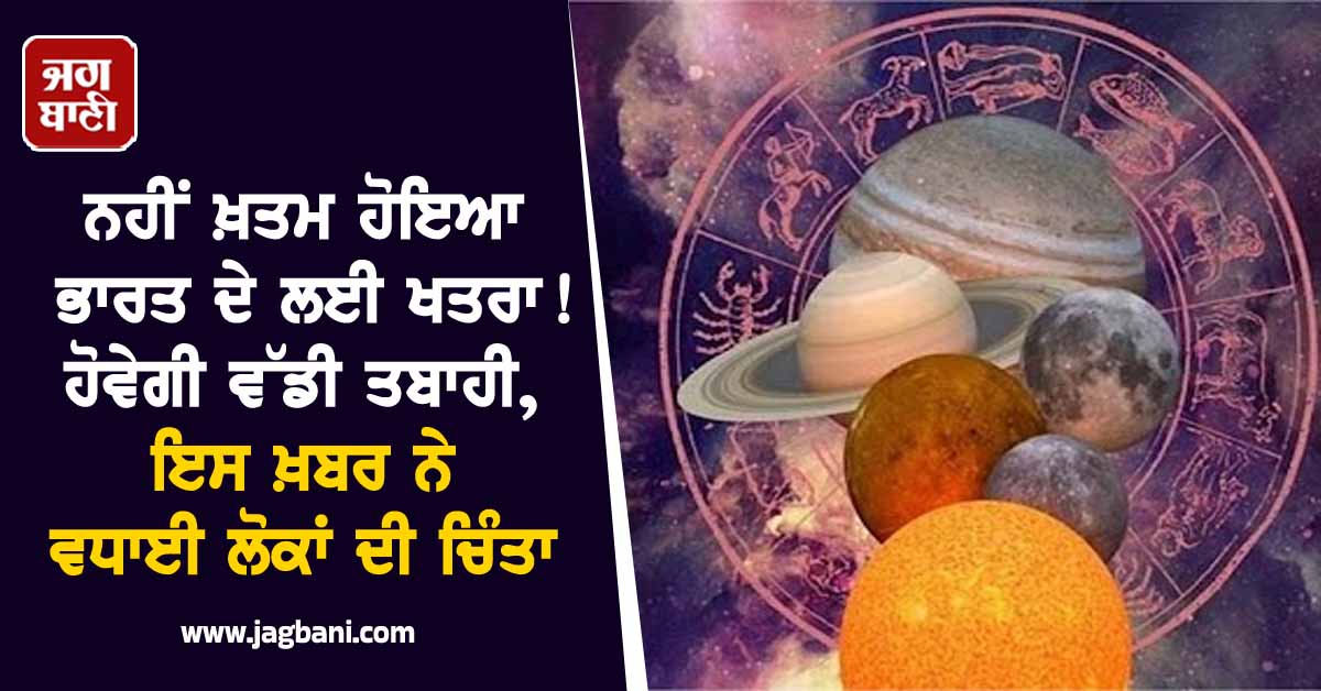 ਨਹੀਂ ਖ਼ਤਮ ਹੋਇਆ ਭਾਰਤ ਦੇ ਲਈ ਖਤਰਾ! ਹੋਵੇਗੀ ਵੱਡੀ ਤਬਾਹੀ, ਇਸ ਖ਼ਬਰ ਨੇ ਵਧਾਈ ਲੋਕਾਂ ਦੀ ਚਿੰਤਾ
