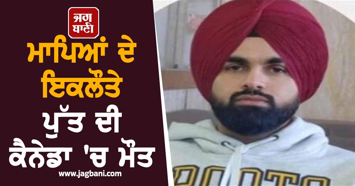 Punjab: ਮਾਪਿਆਂ ਦੇ ਇਕਲੌਤੇ ਪੁੱਤ ਦੀ ਕੈਨੇਡਾ ''ਚ ਮੌਤ, ਭੈਣ ਕੋਲ ਰੱਖੜੀ ਬਣਵਾਉਣ ਜਾਂਦੇ ਸਮੇਂ ਵਾਪਰਿਆ ਹਾਦਸਾ