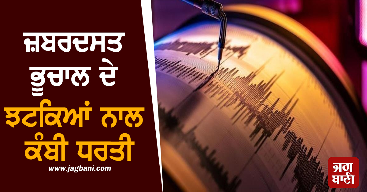 ਜ਼ਬਰਦਸਤ ਭੂਚਾਲ ਦੇ ਝਟਕਿਆਂ ਨਾਲ ਕੰਬੀ ਧਰਤੀ, ਦਹਿਸ਼ਤ 'ਚ ਲੋਕ