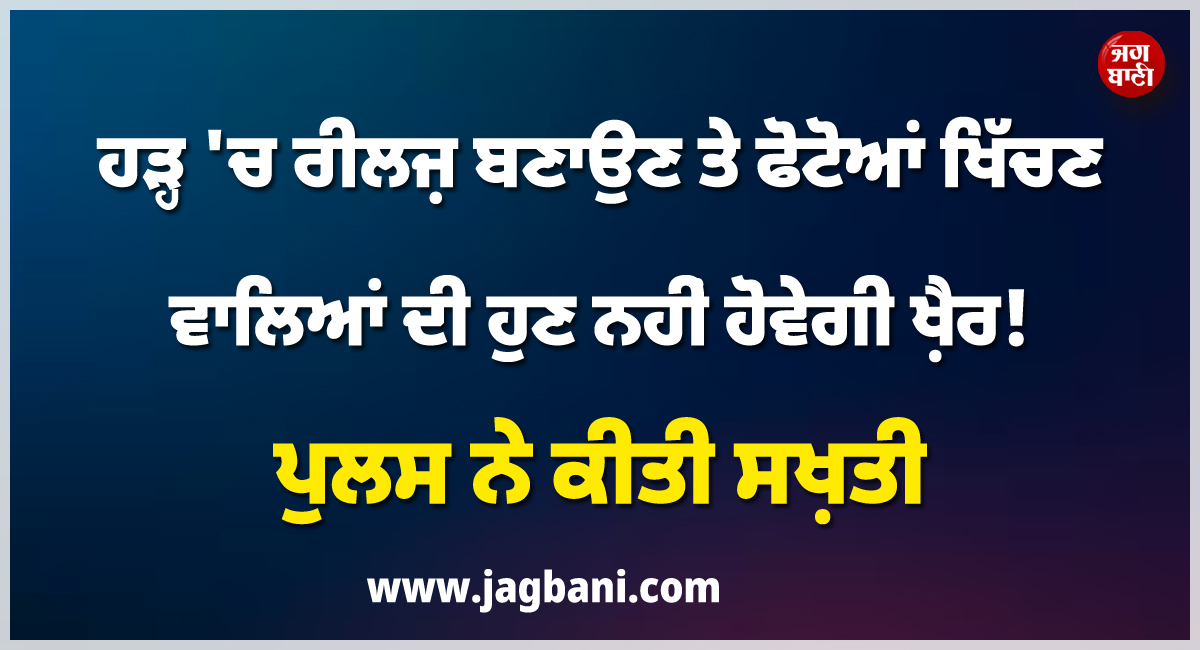 ਹੜ੍ਹ 'ਚ ਰੀਲਜ਼ ਬਣਾਉਣ ਤੇ ਫੋਟੋਆਂ ਖਿੱਚਣ ਵਾਲਿਆਂ ਦੀ ਹੁਣ ਨਹੀਂ ਹੋਵੇਗੀ ਖ਼ੈਰ ! ਪੁਲਸ ਨੇ ਕੀਤੀ ਸਖ਼ਤੀ