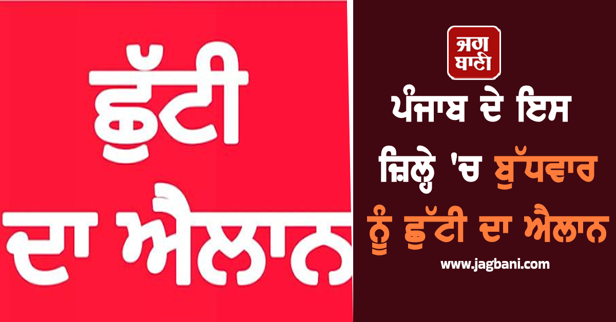ਪੰਜਾਬ ਦੇ ਇਸ ਜ਼ਿਲ੍ਹੇ ''ਚ ਬੁੱਧਵਾਰ ਨੂੰ ਛੁੱਟੀ ਦਾ ਐਲਾਨ, ਬੰਦ ਰਹਿਣਗੇ ਸਾਰੇ ਸਕੂਲ-ਕਾਲਜ