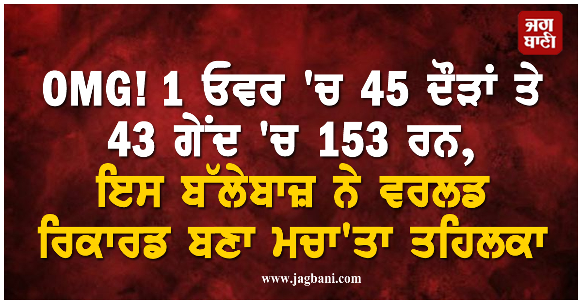 OMG! 1 ਓਵਰ ''ਚ 45 ਦੌੜਾਂ ਤੇ 43 ਗੇਂਦ ''ਚ 153 ਰਨ, ਇਸ ਬੱਲੇਬਾਜ਼ ਨੇ ਵਰਲਡ ਰਿਕਾਰਡ ਬਣਾ ਮਚਾ''ਤਾ ਤਹਿਲਕਾ