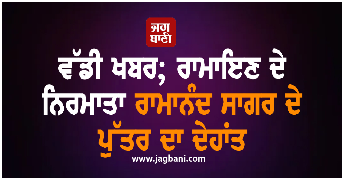 ਵੱਡੀ ਖਬਰ; ਰਾਮਾਇਣ ਦੇ ਨਿਰਮਾਤਾ ਰਾਮਾਨੰਦ ਸਾਗਰ ਦੇ ਪੁੱਤਰ ਦਾ ਦੇਹਾਂਤ