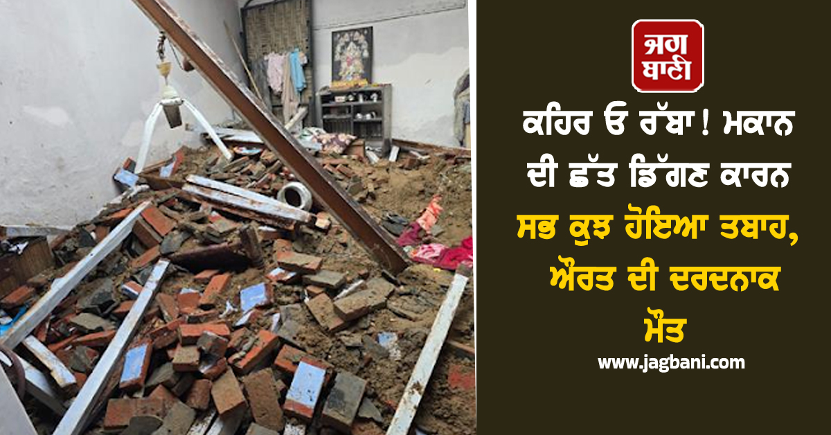 Punjab: ਕਹਿਰ ਓ ਰੱਬਾ! ਮਕਾਨ ਦੀ ਛੱਤ ਡਿੱਗਣ ਕਾਰਨ ਸਭ ਕੁਝ ਹੋਇਆ ਤਬਾਹ, ਔਰਤ ਦੀ ਦਰਦਨਾਕ ਮੌਤ