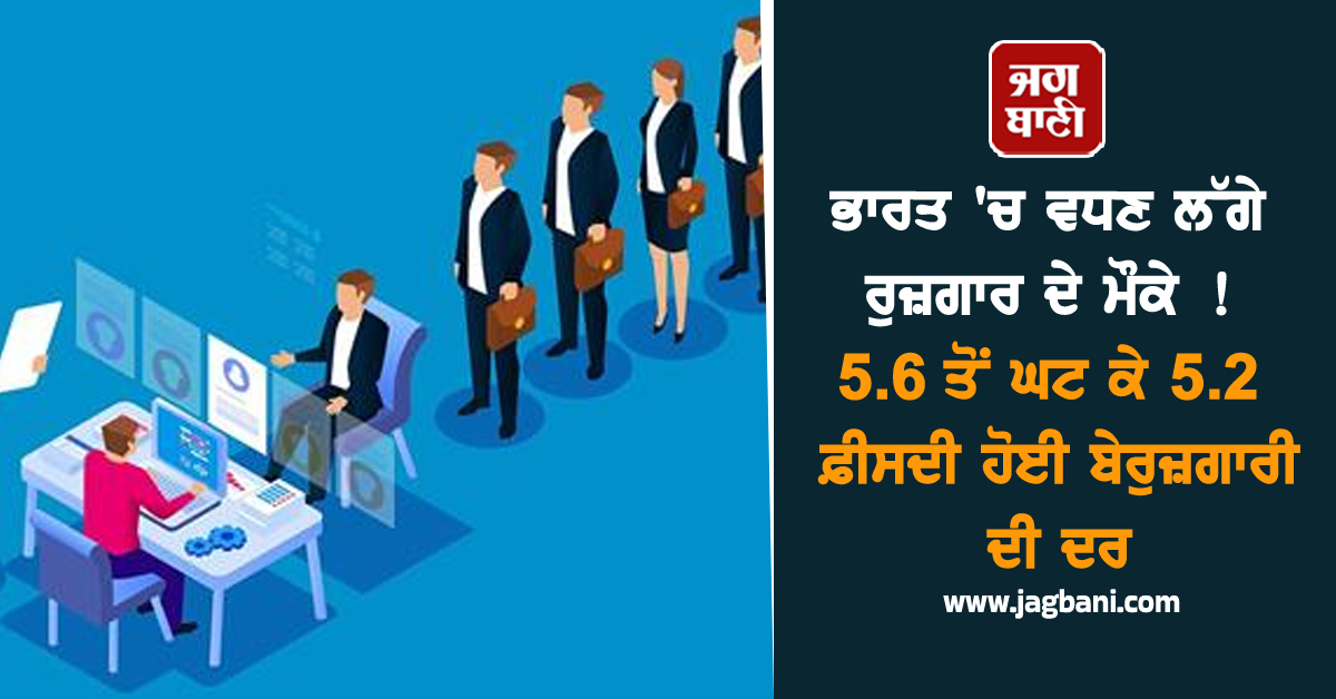 ਭਾਰਤ 'ਚ ਵਧਣ ਲੱਗੇ ਰੁਜ਼ਗਾਰ ਦੇ ਮੌਕੇ ! 5.6 ਤੋਂ ਘਟ ਕੇ 5.2 ਫ਼ੀਸਦੀ ਹੋਈ ਬੇਰੁਜ਼ਗਾਰੀ ਦੀ ਦਰ