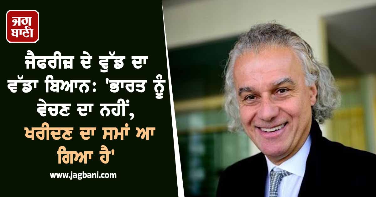ਜੈਫਰੀਜ਼ ਦੇ ਵੁੱਡ ਦਾ ਵੱਡਾ ਬਿਆਨ: 'ਭਾਰਤ ਨੂੰ ਵੇਚਣ ਦਾ ਨਹੀਂ, ਖਰੀਦਣ ਦਾ ਸਮਾਂ ਆ ਗਿਆ ਹੈ', ਦੱਸੇ ਇਹ ਵੱਡੇ ਕਾਰਨ