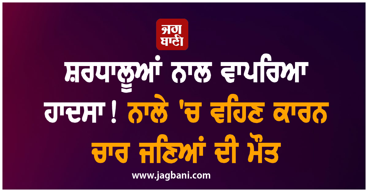 ਸ਼ਰਧਾਲੂਆਂ ਨਾਲ ਵਾਪਰਿਆ ਹਾਦਸਾ! ਨਾਲੇ 'ਚ ਵਹਿਣ ਕਾਰਨ ਚਾਰ ਜਣਿਆਂ ਦੀ ਮੌਤ