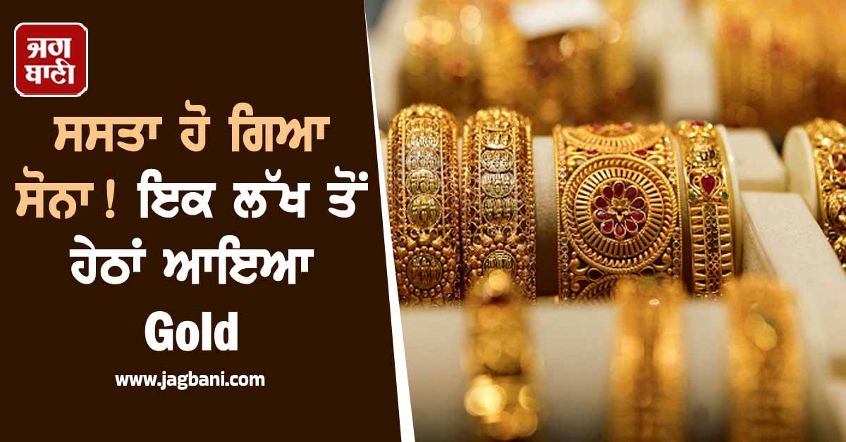 ਸਸਤਾ ਹੋ ਗਿਆ ਸੋਨਾ! ਇਕ ਲੱਖ ਤੋਂ ਹੇਠਾਂ ਆਇਆ Gold, ਜਾਣੋ 10 ਗ੍ਰਾਮ ਦਾ ਨਵਾਂ ਭਾਅ