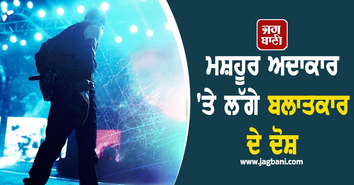 ਮਸ਼ਹੂਰ ਅਦਾਕਾਰ 'ਤੇ ਲੱਗੇ ਬਲਾਤਕਾਰ ਦੇ ਦੋਸ਼, ਇਸ ਤੋਂ ਪਹਿਲਾਂ ਵੀ ਕਈ ਮਾਮਲਿਆਂ 'ਚ ਆ ਚੁੱਕੈ ਨਾਂ