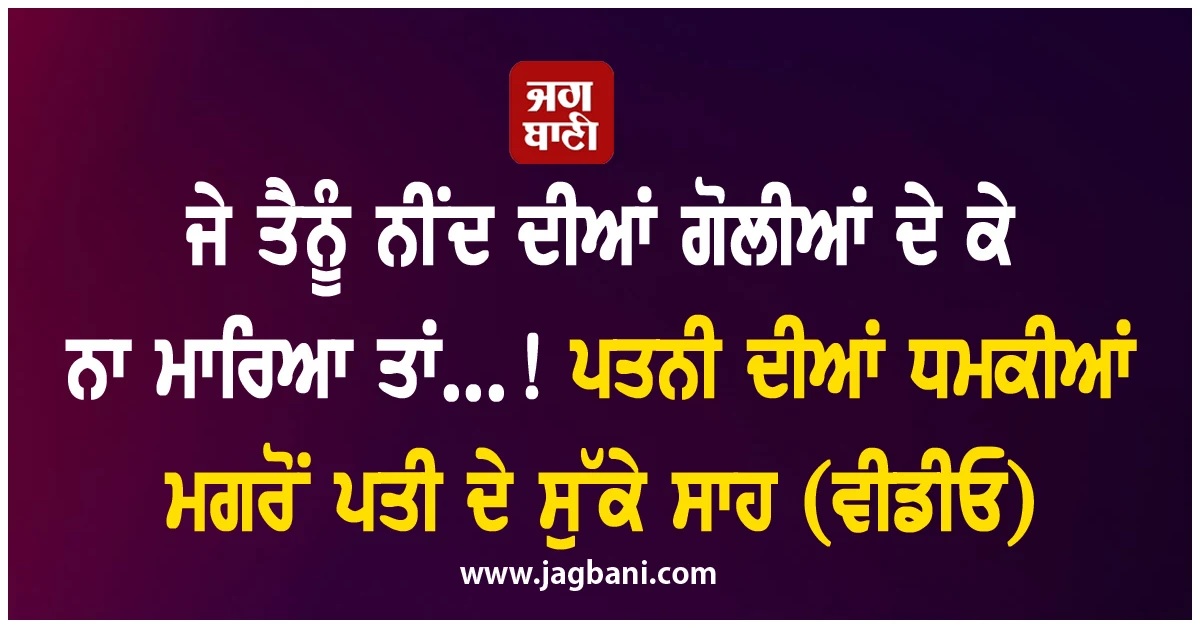 ਜੇ ਤੈਨੂੰ ਨੀਂਦ ਦੀਆਂ ਗੋਲੀਆਂ ਦੇ ਕੇ ਨਾ ਮਾਰਿਆ ਤਾਂ...! ਪਤਨੀ ਦੀਆਂ ਧਮਕੀਆਂ ਮਗਰੋਂ ਪਤੀ ਦੇ ਸੁੱਕੇ ਸਾਹ (ਵੀਡੀਓ)