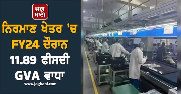 india s manufacturing sector clocks 11 89 gva growth in fy24