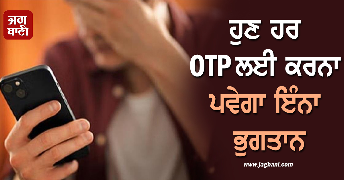 ਹਰ OTP ਲਈ ਕਰਨਾ ਪਵੇਗਾ ਭੁਗਤਾਨ ! ਇਸ ਨਵੇਂ ਨਿਯਮ ਨਾਲ ਪ੍ਰਭਾਵਿਤ ਹੋਵੇਗਾ ਆਮ ਆਦਮੀ