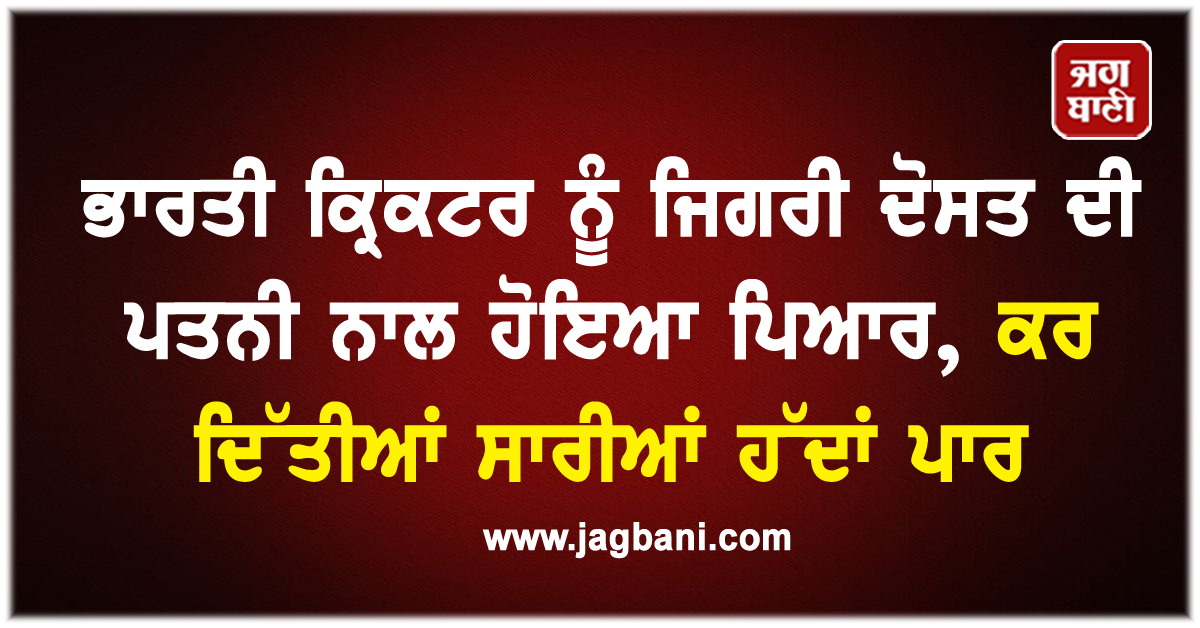 ਭਾਰਤੀ ਕ੍ਰਿਕਟਰ ਨੂੰ ਜਿਗਰੀ ਦੋਸਤ ਦੀ ਪਤਨੀ ਨਾਲ ਹੋਇਆ ਪਿਆਰ, ਕਰ ਦਿੱਤੀਆਂ ਸਾਰੀਆਂ ਹੱਦਾਂ ਪਾਰ