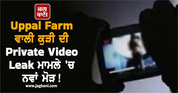 new twist in uppal farm girl s private video leak case big action taken