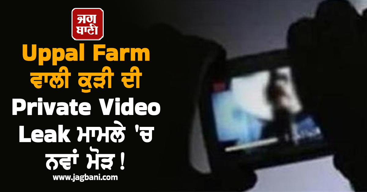 Uppal Farm ਵਾਲੀ ਕੁੜੀ ਦੀ Private Video Leak ਮਾਮਲੇ 'ਚ ਨਵਾਂ ਮੋੜ! ਹੋ ਗਿਆ ਵੱਡਾ ਐਕਸ਼ਨ