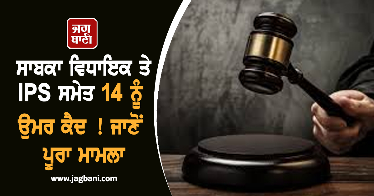 ਸਾਬਕਾ ਵਿਧਾਇਕ ਤੇ IPS ਸਮੇਤ 14 ਨੂੰ ਉਮਰ ਕੈਦ ! ਜਾਣੋਂ ਪੂਰਾ ਮਾਮਲਾ