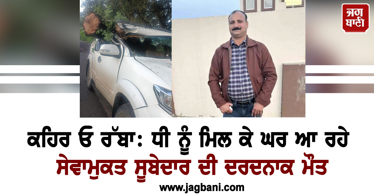 ਕਹਿਰ ਓ ਰੱਬਾ: ਧੀ ਨੂੰ ਮਿਲ ਕੇ ਘਰ ਆ ਰਹੇ ਸੇਵਾਮੁਕਤ ਸੂਬੇਦਾਰ ਦੀ ਦਰਦਨਾਕ ਮੌਤ