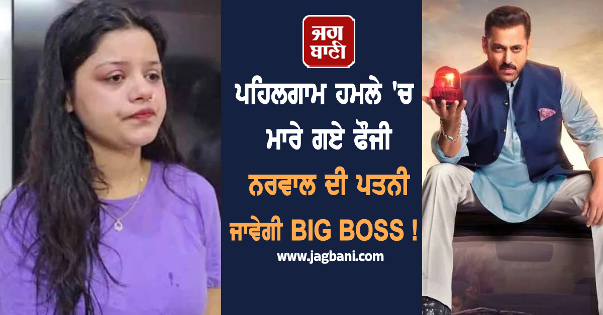 ਪਹਿਲਗਾਮ ਹਮਲੇ ''ਚ ਮਾਰੇ ਗਏ ਫੌਜੀ ਨਰਵਾਲ ਦੀ ਪਤਨੀ ਜਾਵੇਗੀ BIG BOSS !