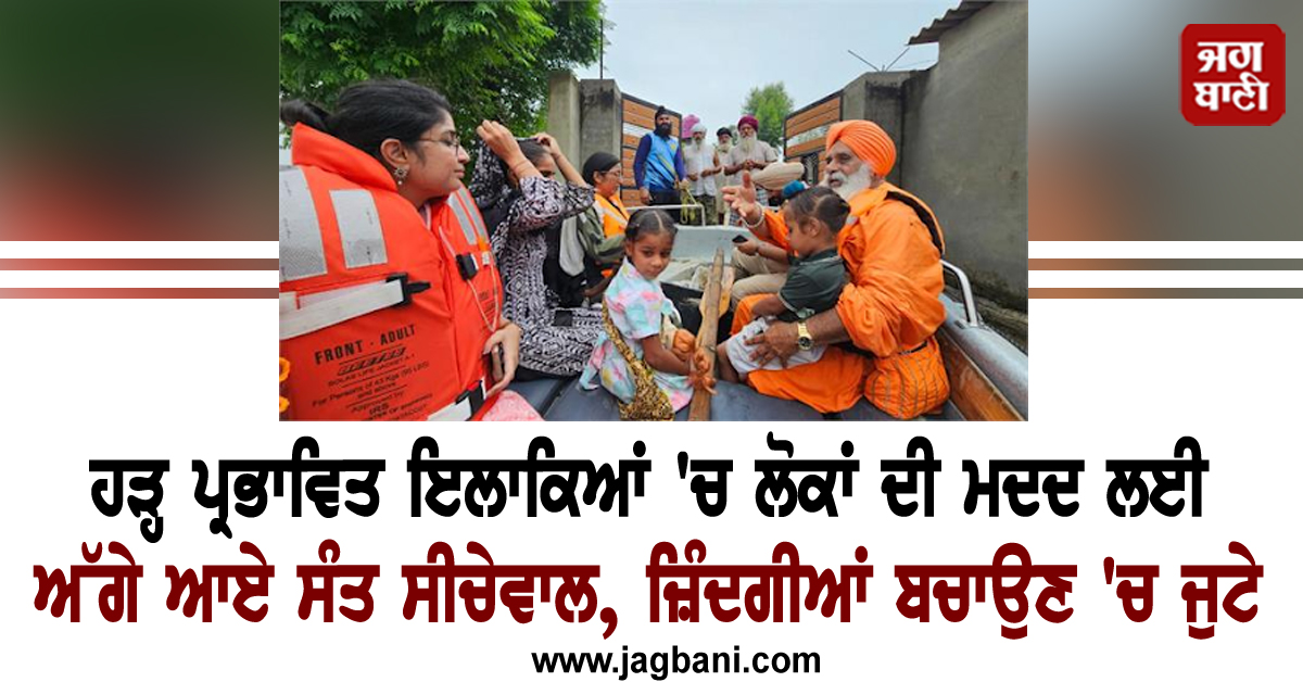 ਹੜ੍ਹ ਪ੍ਰਭਾਵਿਤ ਇਲਾਕਿਆਂ 'ਚ ਲੋਕਾਂ ਦੀ ਮਦਦ ਲਈ ਅੱਗੇ ਆਏ ਸੰਤ ਸੀਚੇਵਾਲ, ਜ਼ਿੰਦਗੀਆਂ ਬਚਾਉਣ 'ਚ ਜੁਟੇ