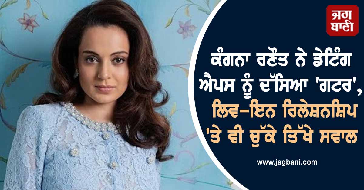 ਕੰਗਨਾ ਰਣੌਤ ਨੇ ਡੇਟਿੰਗ ਐਪਸ ਨੂੰ ਦੱਸਿਆ 'ਗਟਰ', ਲਿਵ-ਇਨ ਰਿਲੇਸ਼ਨਸ਼ਿਪ 'ਤੇ ਵੀ ਚੁੱਕੇ ਤਿੱਖੇ ਸਵਾਲ