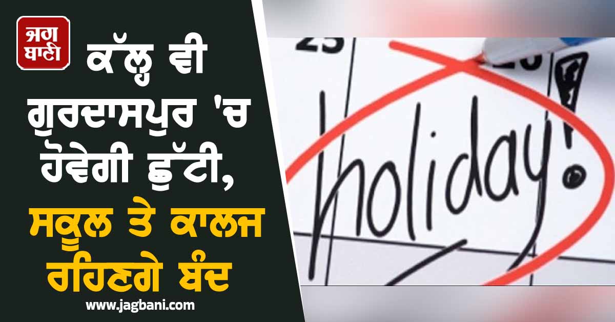 ਕੱਲ੍ਹ ਵੀ ਗੁਰਦਾਸਪੁਰ 'ਚ ਹੋਵੇਗੀ ਛੁੱਟੀ, ਸਕੂਲ ਤੇ ਕਾਲਜ ਰਹਿਣਗੇ ਬੰਦ