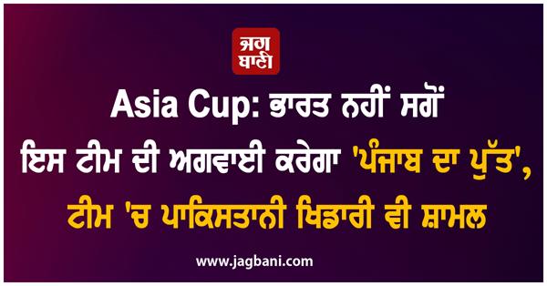asia cup  not india  but this team will be led by   son of punjab  