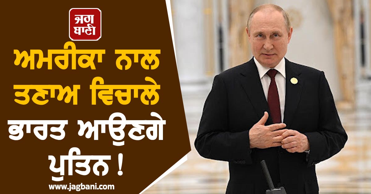 ਅਮਰੀਕਾ ਨਾਲ ਤਣਾਅ ਵਿਚਾਲੇ ਭਾਰਤ ਆਉਣਗੇ ਪੁਤਿਨ!