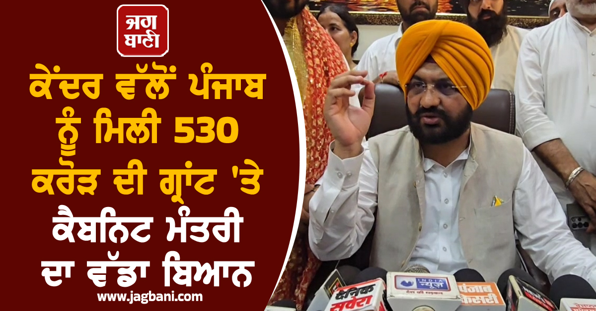 ਕੇਂਦਰ ਵੱਲੋਂ ਪੰਜਾਬ ਨੂੰ ਮਿਲੀ 530 ਕਰੋੜ ਦੀ ਗ੍ਰਾਂਟ ''ਤੇ ਕੈਬਨਿਟ ਮੰਤਰੀ ਦਾ ਵੱਡਾ ਬਿਆਨ