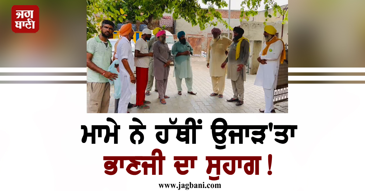 ਪੰਜਾਬ: ਮਾਮੇ ਨੇ ਹੱਥੀਂ ਉਜਾੜ''ਤਾ ਭਾਣਜੀ ਦਾ ਸੁਹਾਗ! ਜਵਾਈ ਨੂੰ ਕੁੱਟ-ਕੁੱਟ ਉਤਾਰਿਆ ਮੌਤ ਦੇ ਘਾਟ, ਹੈਰਾਨ ਕਰੇਗੀ ਵਜ੍ਹਾ