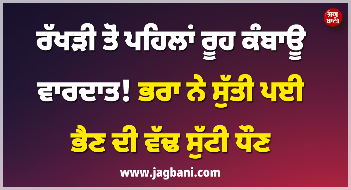 ਰੱਖੜੀ ਤੋਂ ਪਹਿਲਾਂ ਰੂਹ ਕੰਬਾਊ ਵਾਰਦਾਤ ; ਭਰਾ ਨੇ ਸੁੱਤੀ ਪਈ ਭੈਣ ਦੀ ਵੱਢ ਸੁੱਟੀ ਧੌਣ