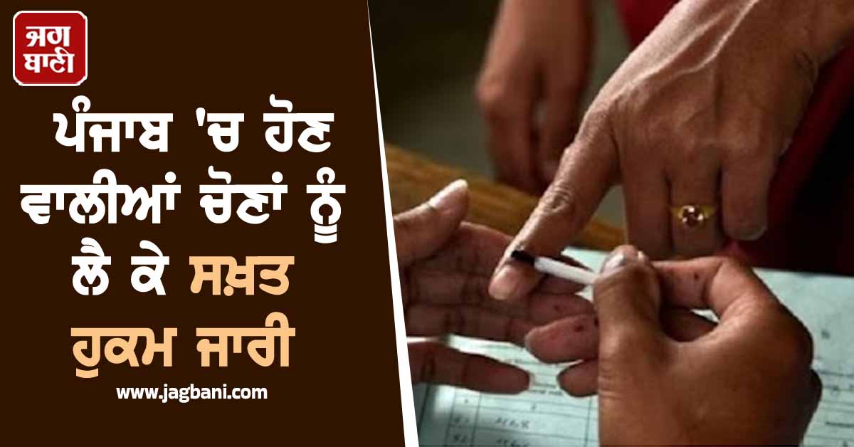 ਪੰਜਾਬ ''ਚ ਹੋਣ ਵਾਲੀਆਂ ਚੋਣਾਂ ਨੂੰ ਲੈ ਕੇ ਸਖ਼ਤ ਹੁਕਮ ਜਾਰੀ, ਪੜ੍ਹੋ ਪੂਰਾ ਸ਼ਡਿਊਲ