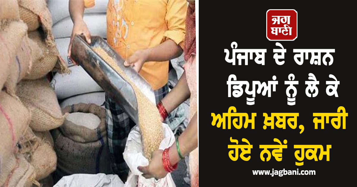 ਪੰਜਾਬ ਦੇ ਰਾਸ਼ਨ ਡਿਪੂਆਂ ਨੂੰ ਲੈ ਕੇ ਅਹਿਮ ਖ਼ਬਰ, ਜਾਰੀ ਹੋਏ ਨਵੇਂ ਹੁਕਮ