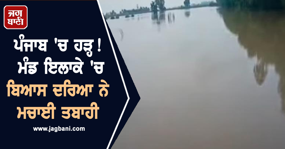 ਪੰਜਾਬ 'ਚ ਹੜ੍ਹ! ਮੰਡ ਇਲਾਕੇ 'ਚ ਬਿਆਸ ਦਰਿਆ ਨੇ ਮਚਾਈ ਤਬਾਹੀ, ਘਰ ਛੱਡਣ ਨੂੰ ਮਜਬੂਰ ਹੋਏ ਲੋਕ