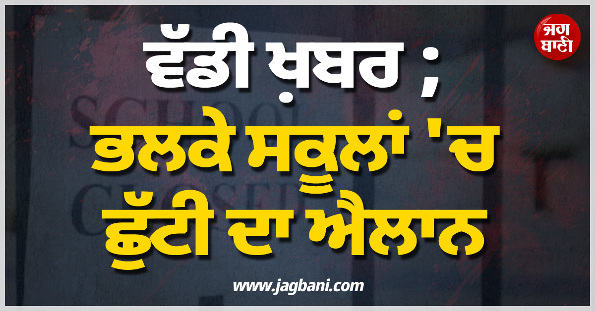 ਵੱਡੀ ਖ਼ਬਰ ; ਭਲਕੇ ਸਕੂਲਾਂ ''ਚ ਛੁੱਟੀ ਦਾ ਐਲਾਨ