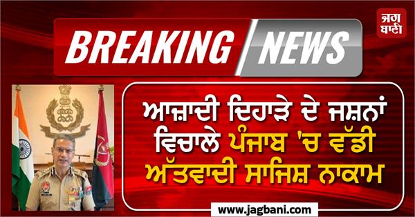 major terror plot foiled in punjab amid independence day celebrations