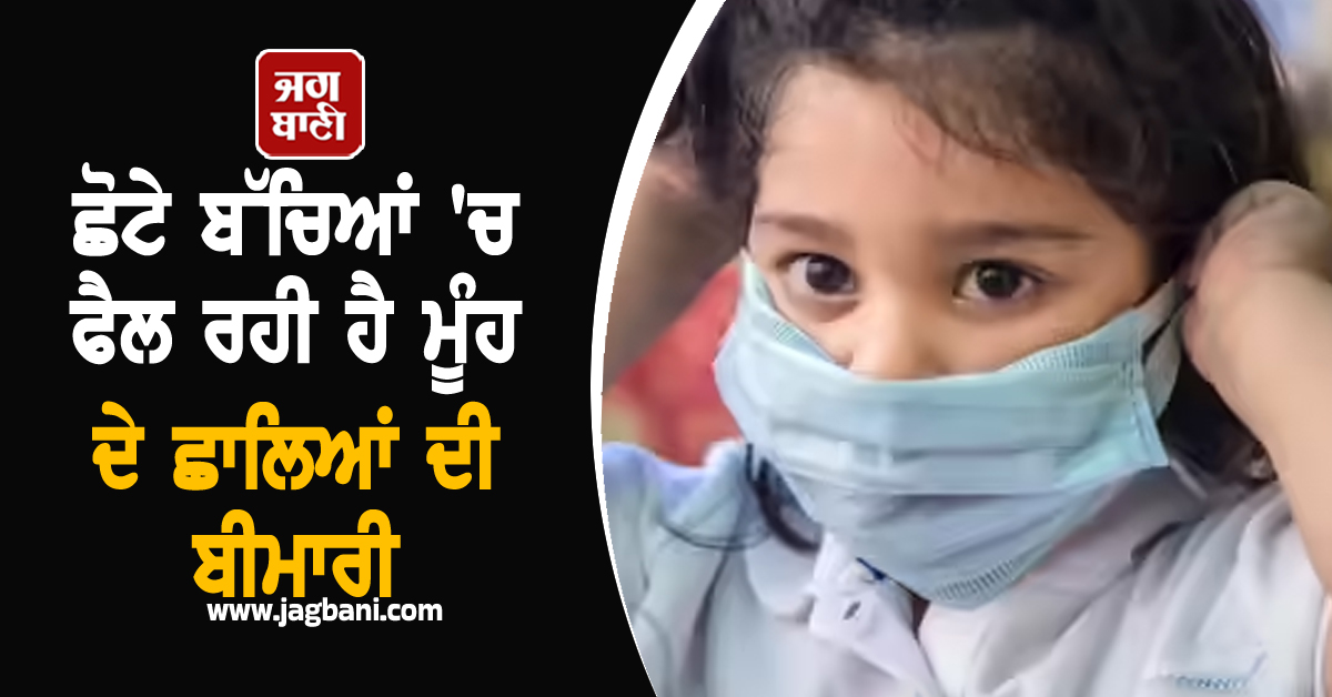 ਛੋਟੇ ਬੱਚਿਆਂ ''ਚ ਫੈਲ ਰਹੀ ਹੈ ਮੂੰਹ ਦੇ ਛਾਲਿਆਂ ਦੀ ਬੀਮਾਰੀ, ਜਾਣੋ ਕਾਰਨ, ਲੱਛਣ ਤੇ ਬਚਾਅ