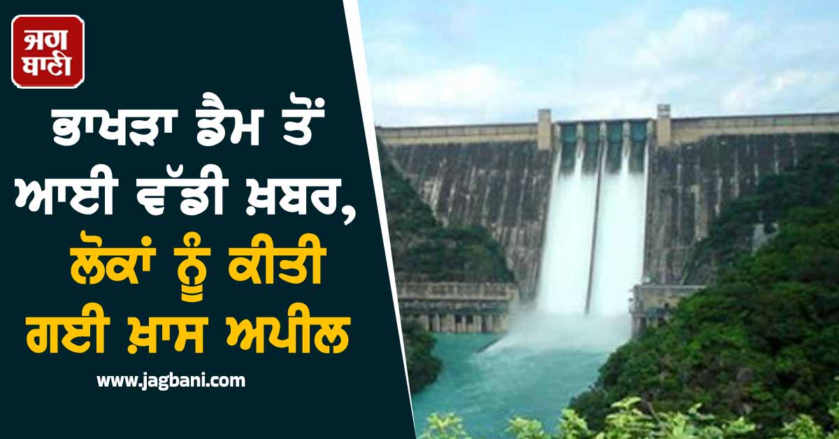 ਭਾਖੜਾ ਡੈਮ ਤੋਂ ਆਈ ਵੱਡੀ ਖ਼ਬਰ, ਪ੍ਰਸ਼ਾਸਨ ਨੇ ਲੋਕਾਂ ਨੂੰ ਕੀਤੀ ਖ਼ਾਸ ਅਪੀਲ