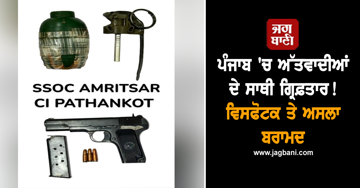 ਪੰਜਾਬ 'ਚ ਅੱਤਵਾਦੀਆਂ ਦੇ ਸਾਥੀ ਗ੍ਰਿਫ਼ਤਾਰ! ਵਿਸਫੋਟਕ ਤੇ ਅਸਲਾ ਬਰਾਮਦ